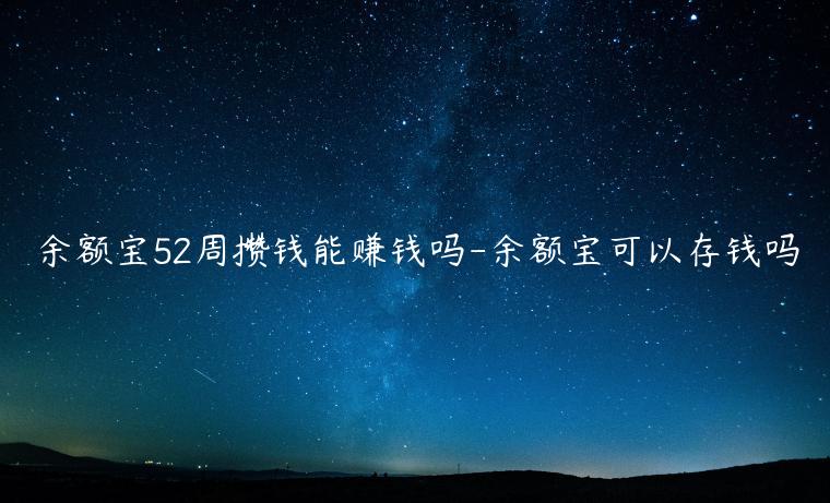 余額寶52周攢錢能賺錢嗎-余額寶可以存錢嗎